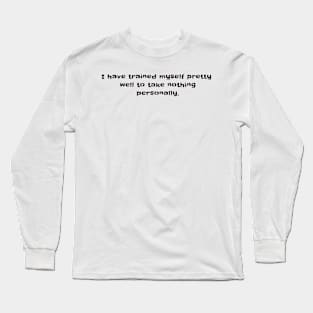 I have trained myself pretty well to take nothing personally Long Sleeve T-Shirt